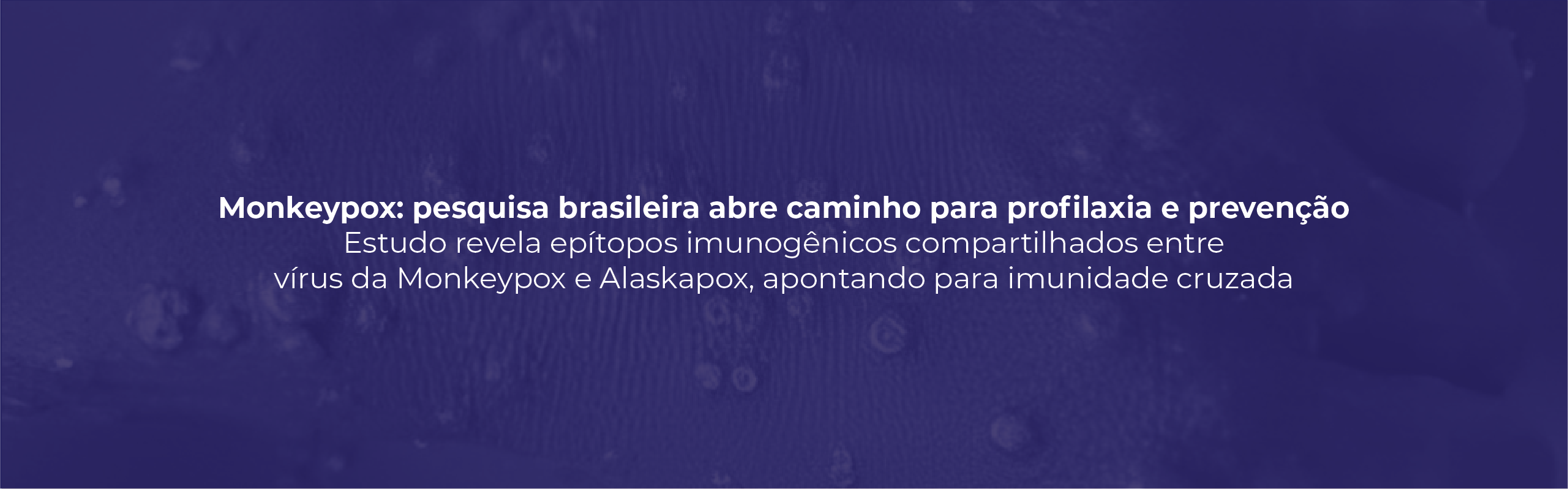 MONKEYPOX: PESQUISA BRASILEIRA ABRE CAMINHO PARA PROFILAXIA E PREVENÇÃO