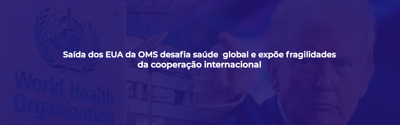 Saída dos EUA da OMS desafia saúde global e expõe fragilidades da cooperação internacional